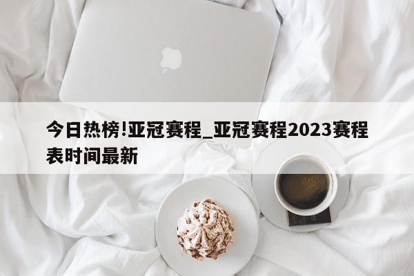 今日热榜!亚冠赛程_亚冠赛程2023赛程表时间最新