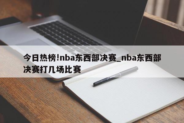 今日热榜!nba东西部决赛_nba东西部决赛打几场比赛