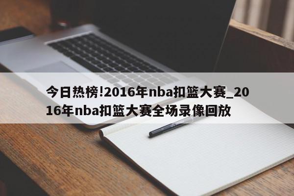 今日热榜!2016年nba扣篮大赛_2016年nba扣篮大赛全场录像回放