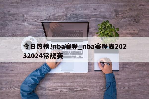 今日热榜!nba赛程_nba赛程表20232024常规赛