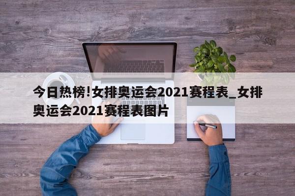 今日热榜!女排奥运会2021赛程表_女排奥运会2021赛程表图片