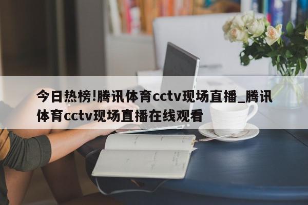 今日热榜!腾讯体育cctv现场直播_腾讯体育cctv现场直播在线观看