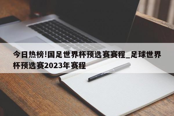 今日热榜!国足世界杯预选赛赛程_足球世界杯预选赛2023年赛程