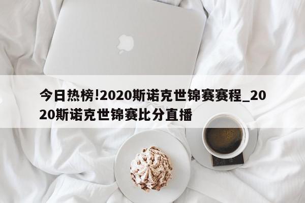 今日热榜!2020斯诺克世锦赛赛程_2020斯诺克世锦赛比分直播