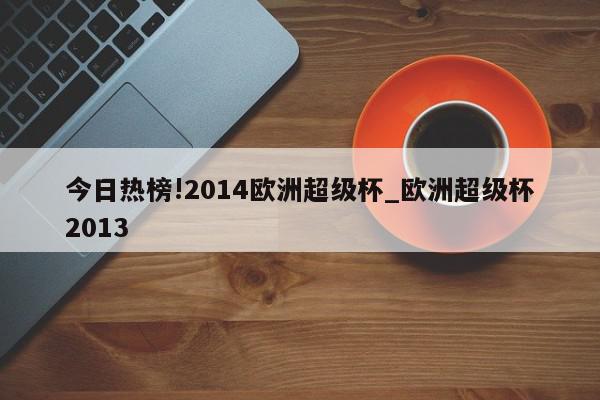 今日热榜!2014欧洲超级杯_欧洲超级杯2013