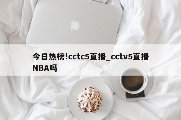 今日热榜!cctc5直播_cctv5直播NBA吗