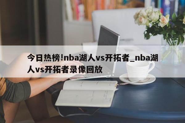 今日热榜!nba湖人vs开拓者_nba湖人vs开拓者录像回放