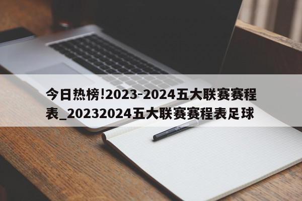 今日热榜!2023-2024五大联赛赛程表_20232024五大联赛赛程表足球