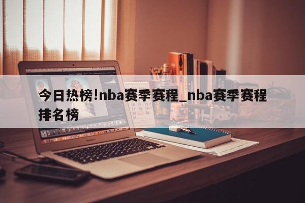 今日热榜!nba赛季赛程_nba赛季赛程排名榜