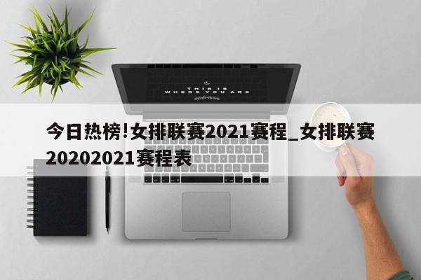 今日热榜!女排联赛2021赛程_女排联赛20202021赛程表