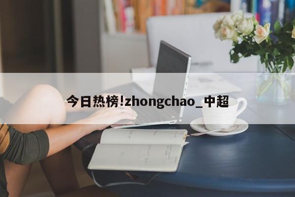 今日热榜!zhongchao_中超