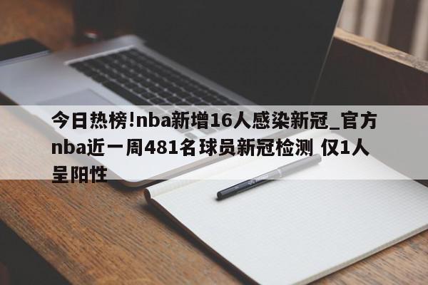 今日热榜!nba新增16人感染新冠_官方nba近一周481名球员新冠检测 仅1人呈阳性