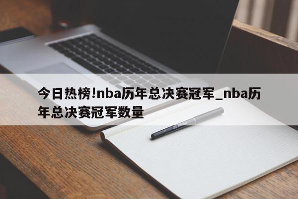 今日热榜!nba历年总决赛冠军_nba历年总决赛冠军数量