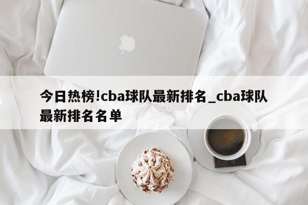 今日热榜!cba球队最新排名_cba球队最新排名名单