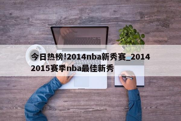 今日热榜!2014nba新秀赛_20142015赛季nba最佳新秀