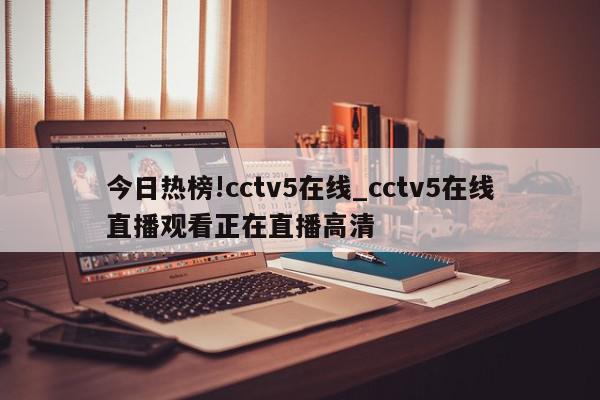 今日热榜!cctv5在线_cctv5在线直播观看正在直播高清