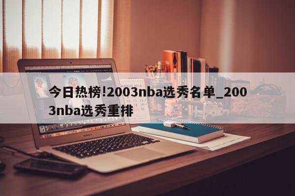 今日热榜!2003nba选秀名单_2003nba选秀重排