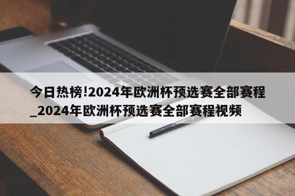 今日热榜!2024年欧洲杯预选赛全部赛程_2024年欧洲杯预选赛全部赛程视频