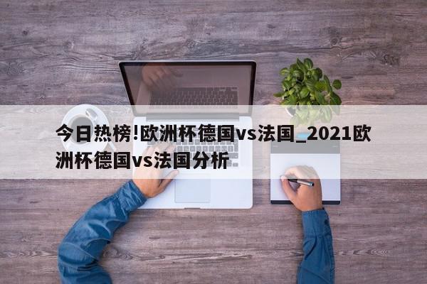 今日热榜!欧洲杯德国vs法国_2021欧洲杯德国vs法国分析