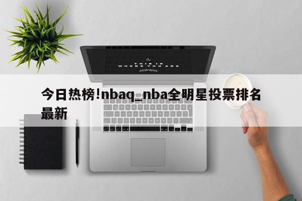 今日热榜!nbaq_nba全明星投票排名最新