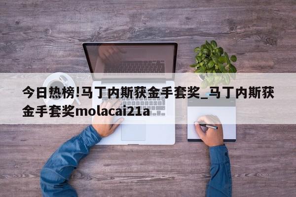 今日热榜!马丁内斯获金手套奖_马丁内斯获金手套奖molacai21a