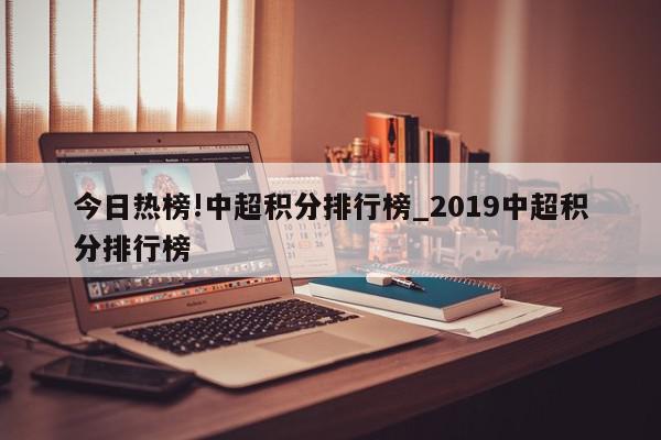 今日热榜!中超积分排行榜_2019中超积分排行榜