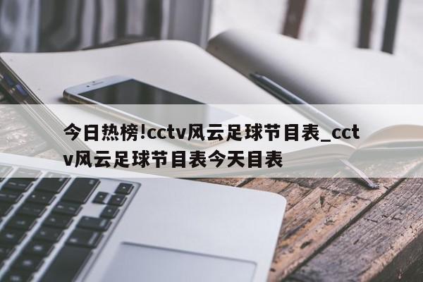 今日热榜!cctv风云足球节目表_cctv风云足球节目表今天目表