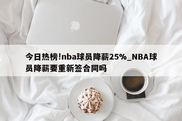 今日热榜!nba球员降薪25%_NBA球员降薪要重新签合同吗