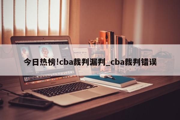 今日热榜!cba裁判漏判_cba裁判错误